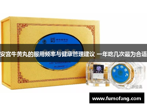 安宫牛黄丸的服用频率与健康管理建议 一年吃几次最为合适