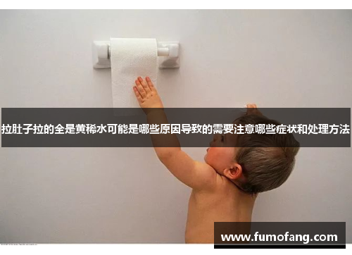 拉肚子拉的全是黄稀水可能是哪些原因导致的需要注意哪些症状和处理方法