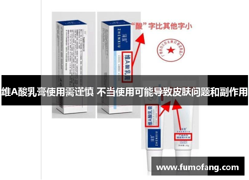 维A酸乳膏使用需谨慎 不当使用可能导致皮肤问题和副作用