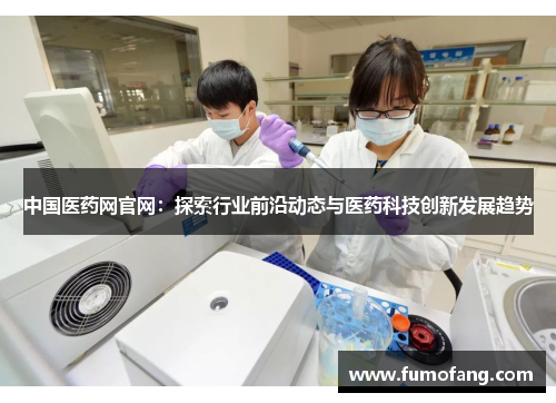 中国医药网官网：探索行业前沿动态与医药科技创新发展趋势