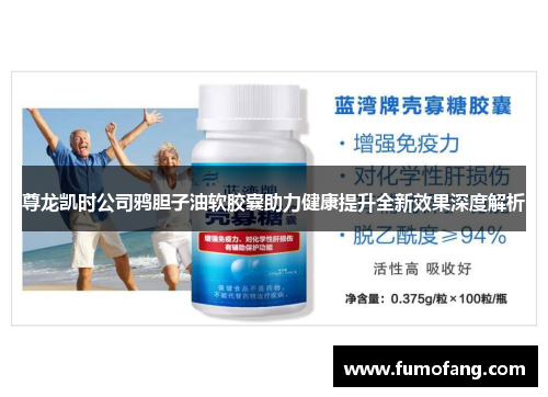 尊龙凯时公司鸦胆子油软胶囊助力健康提升全新效果深度解析