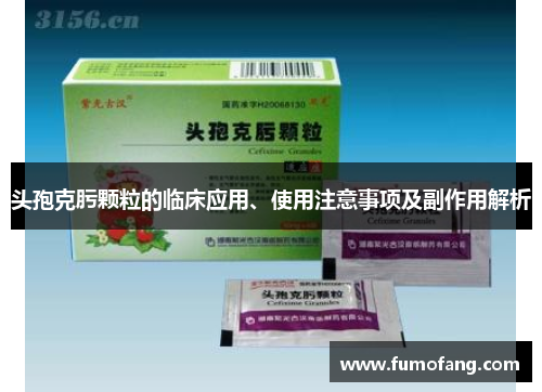 头孢克肟颗粒的临床应用、使用注意事项及副作用解析